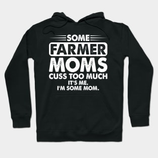 Some Farmer Moms Cuss Too Much Its Me I'm Some Mom   Proud Farmer Mom Gift Hoodie